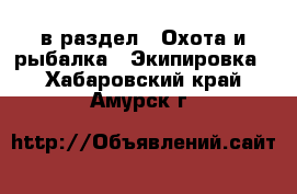  в раздел : Охота и рыбалка » Экипировка . Хабаровский край,Амурск г.